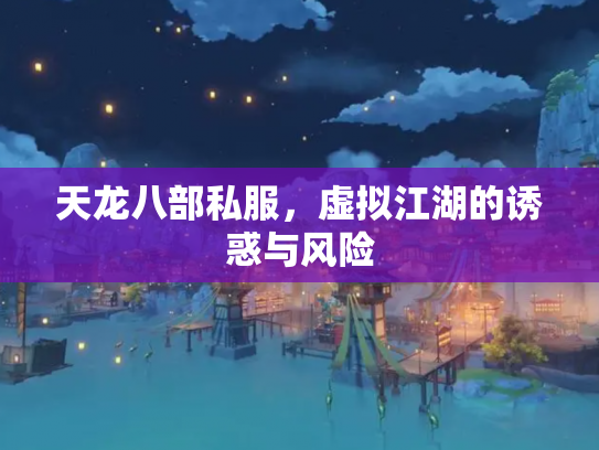 天龙八部私服，虚拟江湖的诱惑与风险