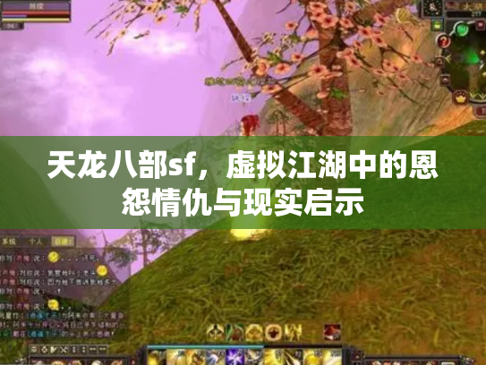 天龙八部sf，虚拟江湖中的恩怨情仇与现实启示