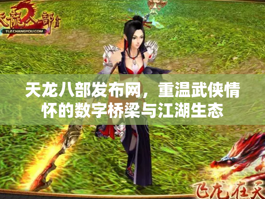 天龙八部发布网，重温武侠情怀的数字桥梁与江湖生态