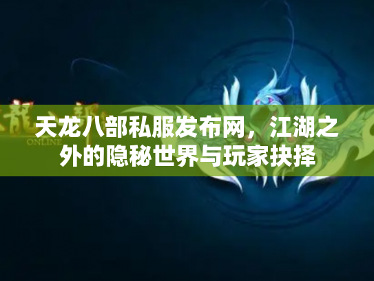 天龙八部私服发布网，江湖之外的隐秘世界与玩家抉择