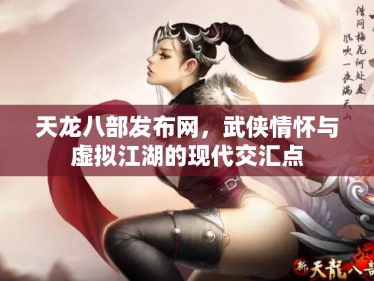 天龙八部发布网，武侠情怀与虚拟江湖的现代交汇点