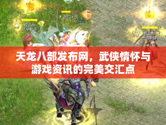 天龙八部发布网，武侠情怀与游戏资讯的完美交汇点