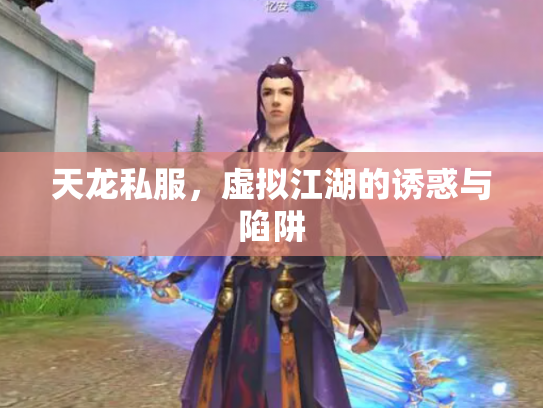天龙私服，虚拟江湖的诱惑与陷阱