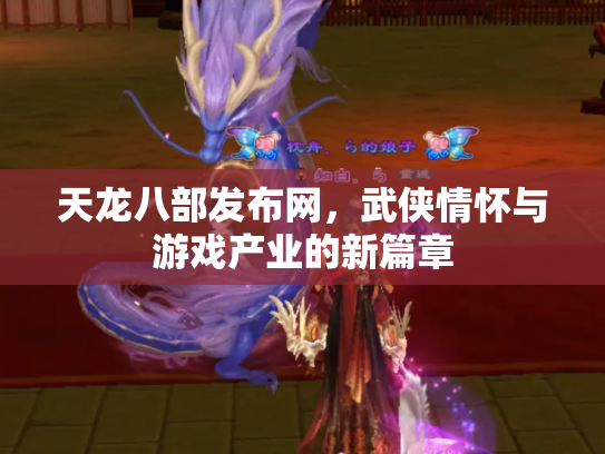 天龙八部发布网，武侠情怀与游戏产业的新篇章