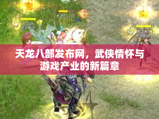 天龙八部发布网,武侠情怀与游戏产业的新篇章 天龙八部发布网,武侠情怀与游戏产业的新篇章