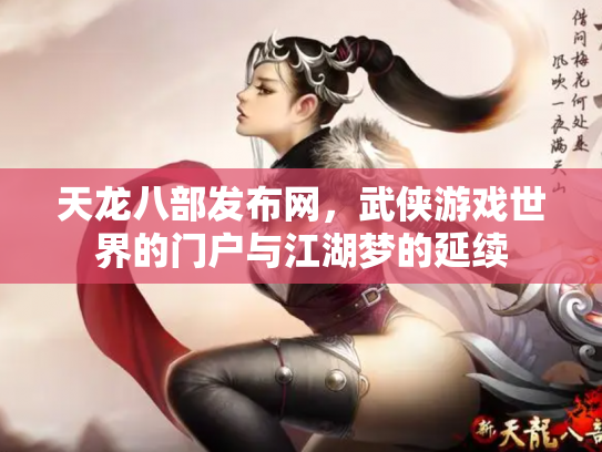 天龙八部发布网，武侠游戏世界的门户与江湖梦的延续
