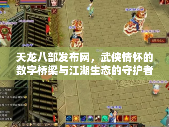 天龙八部发布网，武侠情怀的数字桥梁与江湖生态的守护者
