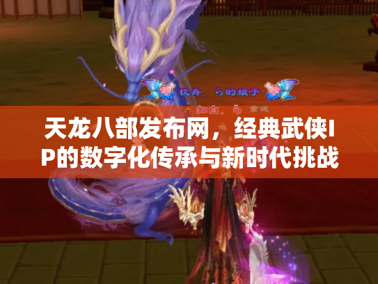 天龙八部发布网，经典武侠IP的数字化传承与新时代挑战