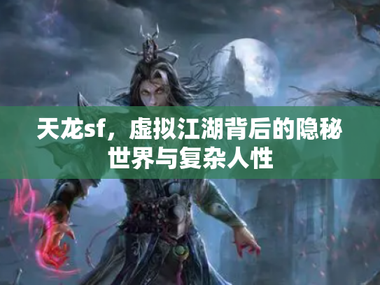 天龙sf，虚拟江湖背后的隐秘世界与复杂人性