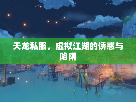 天龙私服，虚拟江湖的诱惑与陷阱