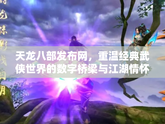 天龙八部发布网，重温经典武侠世界的数字桥梁与江湖情怀