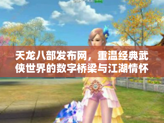天龙八部发布网，重温经典武侠世界的数字桥梁与江湖情怀