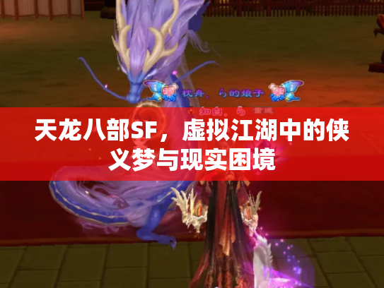 天龙八部SF，虚拟江湖中的侠义梦与现实困境