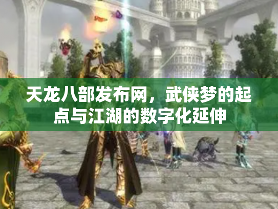 天龙八部发布网，武侠梦的起点与江湖的数字化延伸