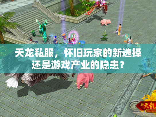 天龙私服，怀旧玩家的新选择还是游戏产业的隐患？
