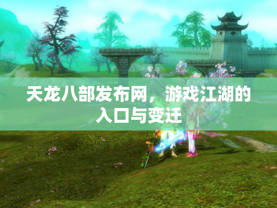 天龙八部发布网，游戏江湖的入口与变迁