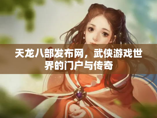 天龙八部发布网，武侠游戏世界的门户与传奇