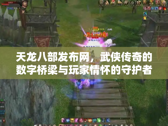 天龙八部发布网，武侠传奇的数字桥梁与玩家情怀的守护者