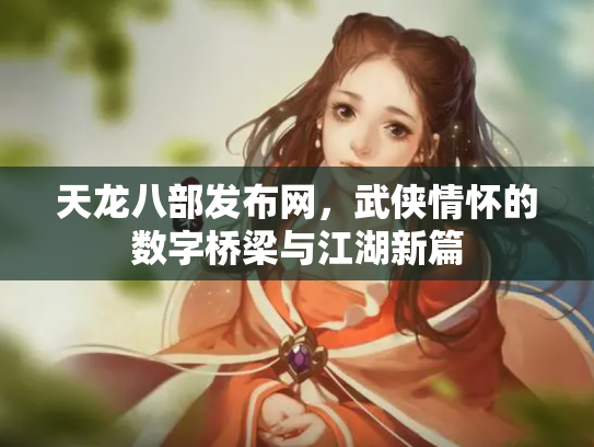 天龙八部发布网，武侠情怀的数字桥梁与江湖新篇