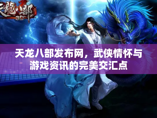 天龙八部发布网，武侠情怀与游戏资讯的完美交汇点