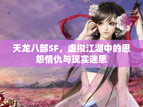 天龙八部SF，虚拟江湖中的恩怨情仇与现实迷思