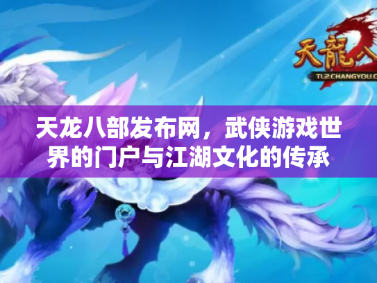 天龙八部发布网，武侠游戏世界的门户与江湖文化的传承