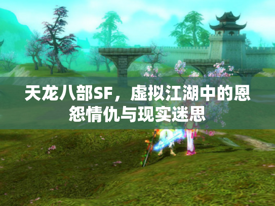 天龙八部SF，虚拟江湖中的恩怨情仇与现实迷思