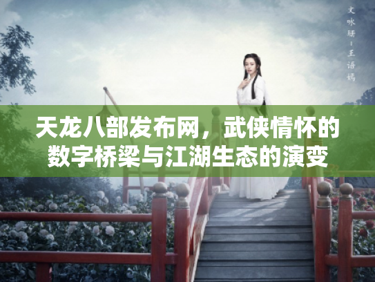 天龙八部发布网，武侠情怀的数字桥梁与江湖生态的演变