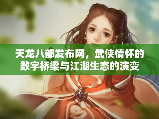 天龙八部发布网，武侠情怀的数字桥梁与江湖生态的演变