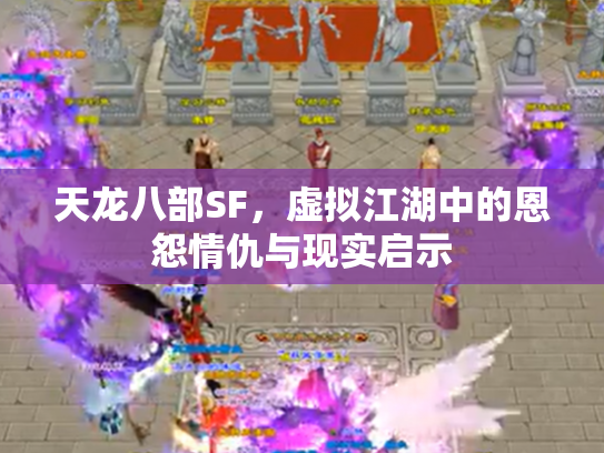 天龙八部SF，虚拟江湖中的恩怨情仇与现实启示