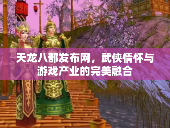 天龙八部发布网，武侠情怀与游戏产业的完美融合