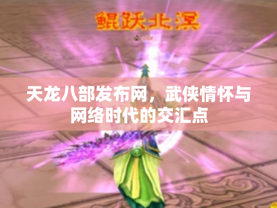 天龙八部发布网，武侠情怀与网络时代的交汇点
