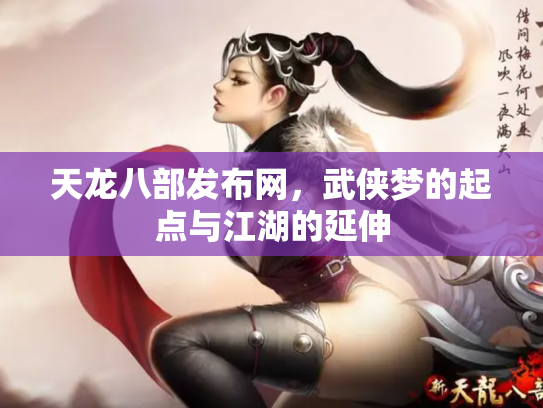 天龙八部发布网，武侠梦的起点与江湖的延伸