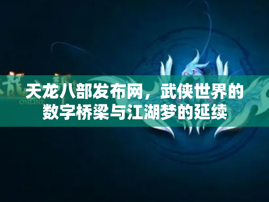 天龙八部发布网，武侠世界的数字桥梁与江湖梦的延续