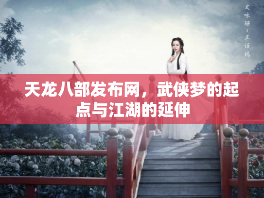 天龙八部发布网，武侠梦的起点与江湖的延伸