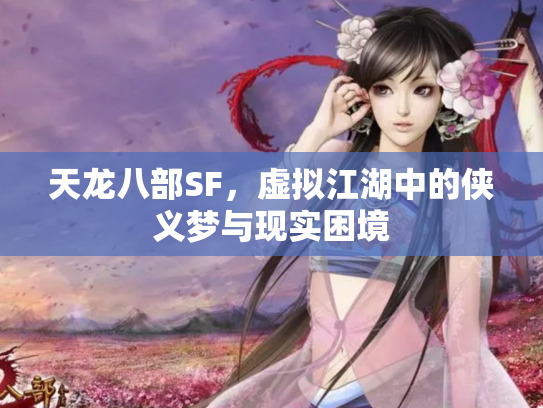 天龙八部SF，虚拟江湖中的侠义梦与现实困境