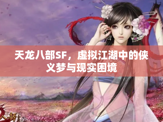天龙八部SF，虚拟江湖中的侠义梦与现实困境