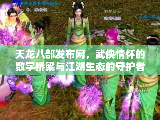 天龙八部发布网，武侠情怀的数字桥梁与江湖生态的守护者