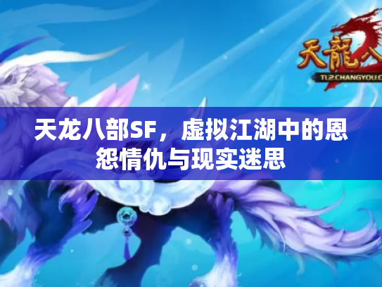 天龙八部SF，虚拟江湖中的恩怨情仇与现实迷思