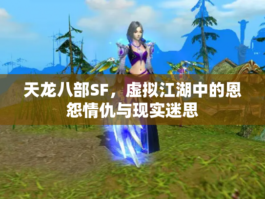 天龙八部SF，虚拟江湖中的恩怨情仇与现实迷思