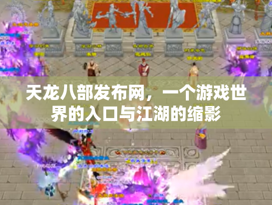 天龙八部发布网，一个游戏世界的入口与江湖的缩影