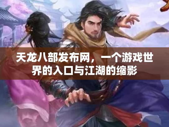 天龙八部发布网，一个游戏世界的入口与江湖的缩影