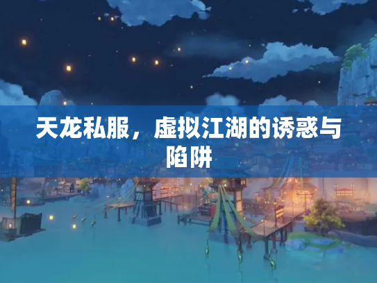 天龙私服，虚拟江湖的诱惑与陷阱