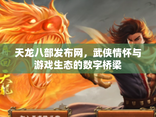 天龙八部发布网，武侠情怀与游戏生态的数字桥梁
