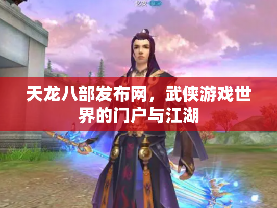 天龙八部发布网，武侠游戏世界的门户与江湖