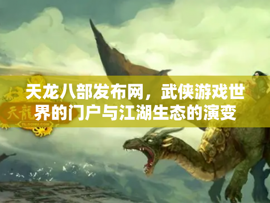天龙八部发布网，武侠游戏世界的门户与江湖生态的演变