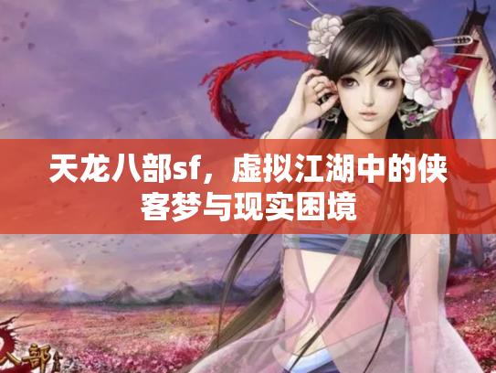 天龙八部sf，虚拟江湖中的侠客梦与现实困境