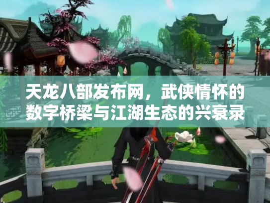 天龙八部发布网，武侠情怀的数字桥梁与江湖生态的兴衰录