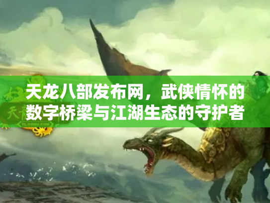 天龙八部发布网，武侠情怀的数字桥梁与江湖生态的守护者
