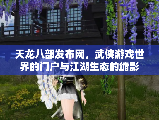 天龙八部发布网，武侠游戏世界的门户与江湖生态的缩影